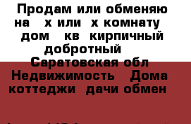 Продам или обменяю на  2х или 3х комнату , дом 65кв  кирпичный добротный . - Саратовская обл. Недвижимость » Дома, коттеджи, дачи обмен   